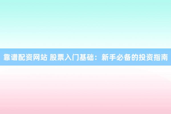 靠谱配资网站 股票入门基础：新手必备的投资指南
