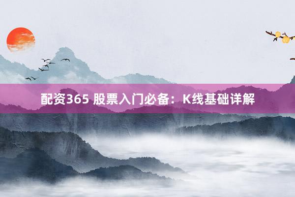 配资365 股票入门必备：K线基础详解