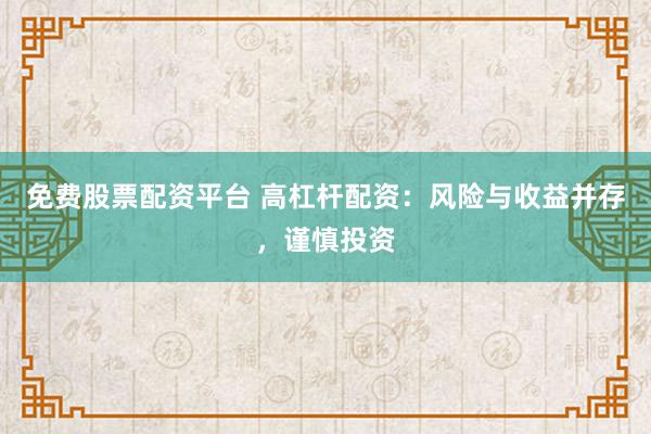 免费股票配资平台 高杠杆配资：风险与收益并存，谨慎投资