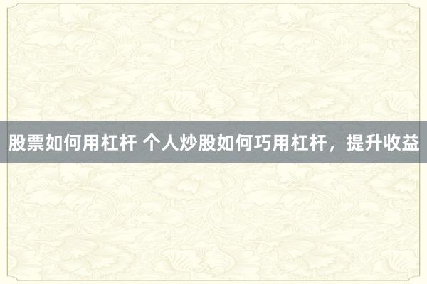 股票如何用杠杆 个人炒股如何巧用杠杆，提升收益