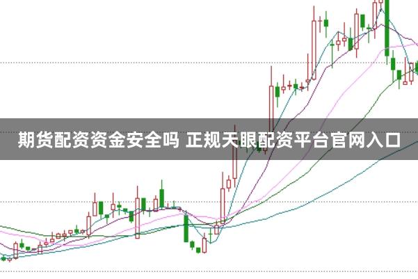 期货配资资金安全吗 正规天眼配资平台官网入口