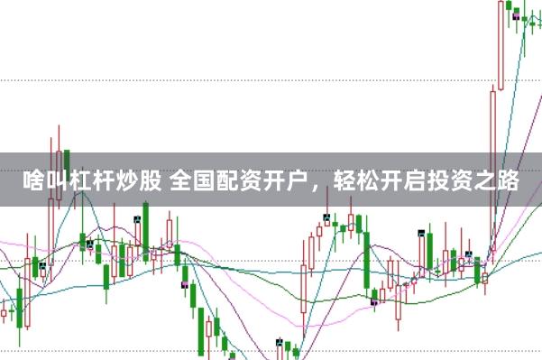 啥叫杠杆炒股 全国配资开户，轻松开启投资之路