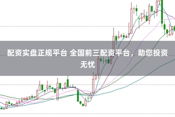 配资实盘正规平台 全国前三配资平台，助您投资无忧