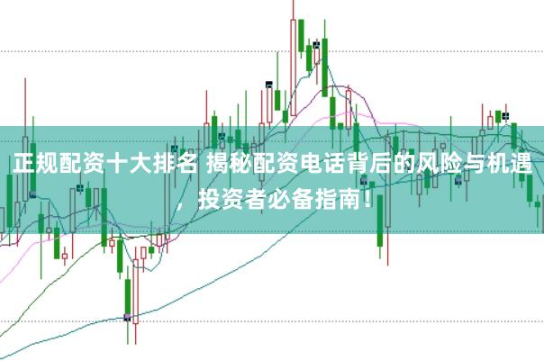 正规配资十大排名 揭秘配资电话背后的风险与机遇，投资者必备指南！