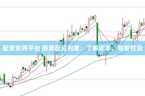配资官网平台 股票配资利息：了解成本，明智投资