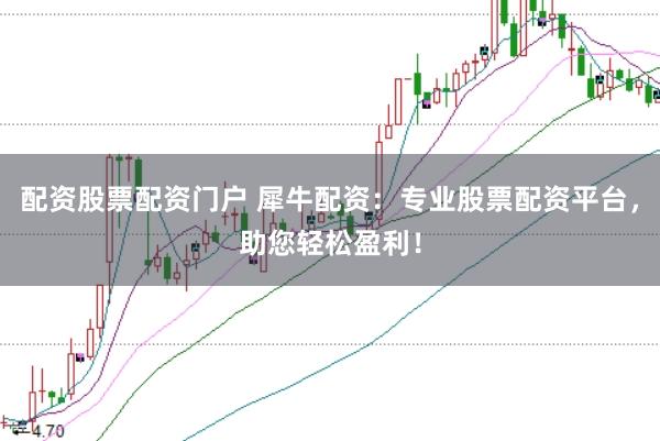 配资股票配资门户 犀牛配资：专业股票配资平台，助您轻松盈利！