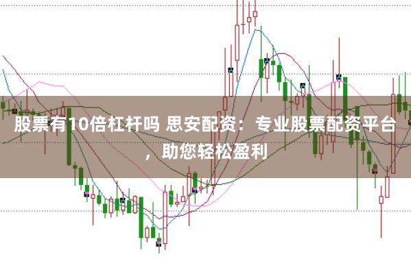 股票有10倍杠杆吗 思安配资：专业股票配资平台，助您轻松盈利