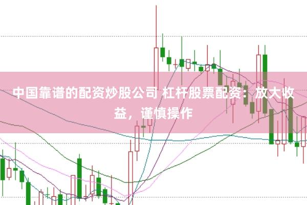 中国靠谱的配资炒股公司 杠杆股票配资：放大收益，谨慎操作