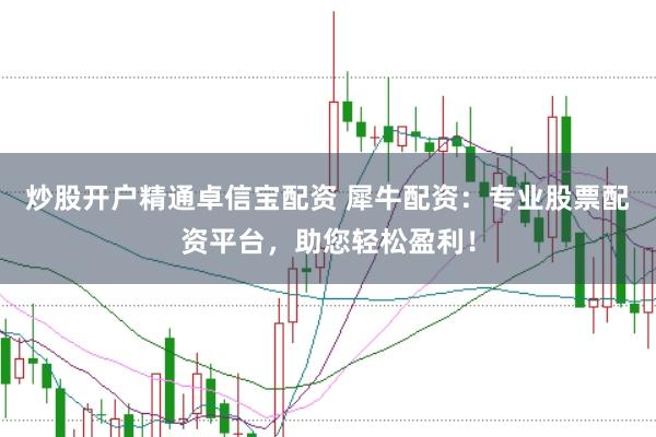 炒股开户精通卓信宝配资 犀牛配资：专业股票配资平台，助您轻松盈利！