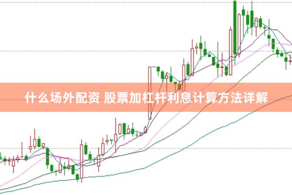 什么场外配资 股票加杠杆利息计算方法详解