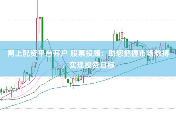 网上配资平台开户 股票投顾：助您把握市场脉搏，实现投资目标