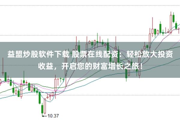 益盟炒股软件下载 股票在线配资：轻松放大投资收益，开启您的财富增长之旅！