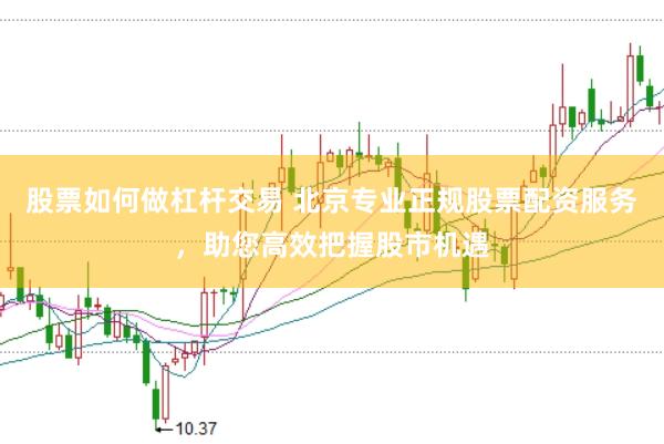 股票如何做杠杆交易 北京专业正规股票配资服务，助您高效把握股市机遇