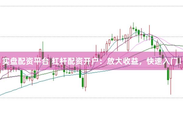 实盘配资平台 杠杆配资开户：放大收益，快速入门！