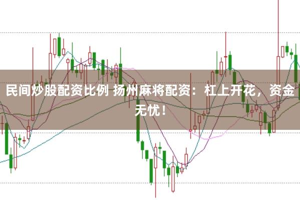 民间炒股配资比例 扬州麻将配资：杠上开花，资金无忧！
