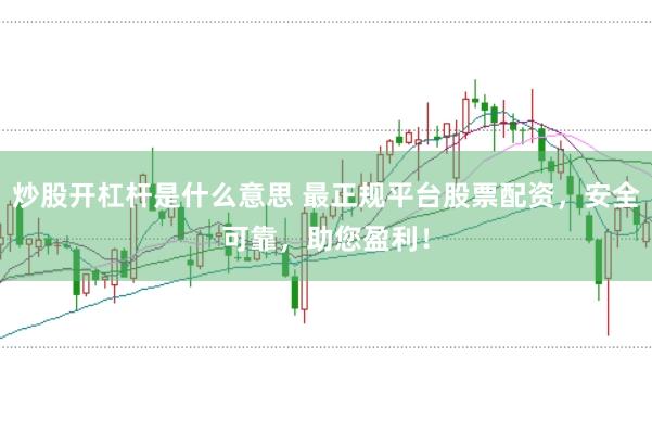 炒股开杠杆是什么意思 最正规平台股票配资，安全可靠，助您盈利！