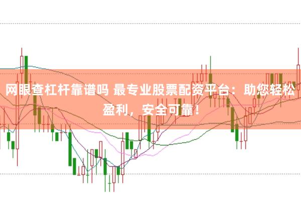 网眼查杠杆靠谱吗 最专业股票配资平台：助您轻松盈利，安全可靠！