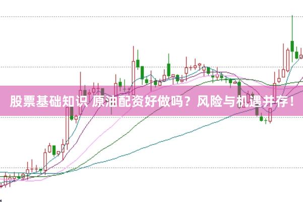 股票基础知识 原油配资好做吗？风险与机遇并存！