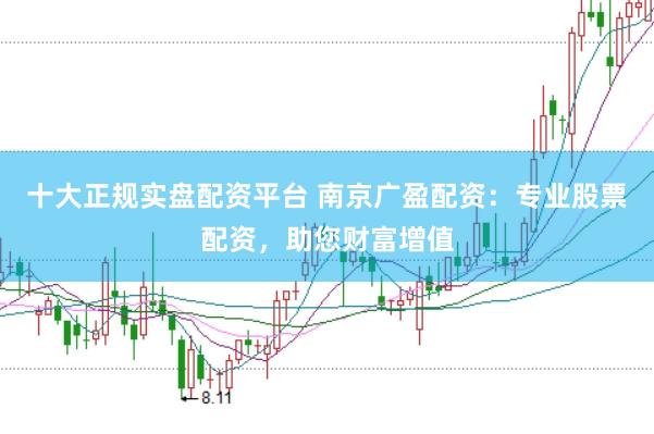 十大正规实盘配资平台 南京广盈配资：专业股票配资，助您财富增值
