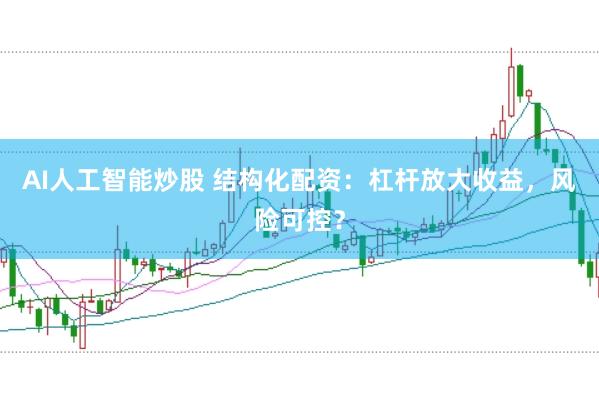 AI人工智能炒股 结构化配资：杠杆放大收益，风险可控？