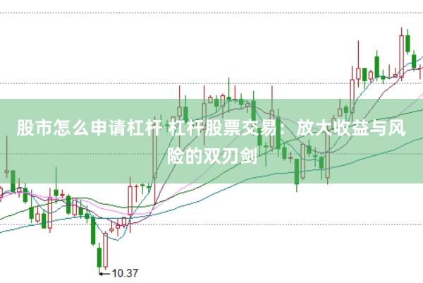 股市怎么申请杠杆 杠杆股票交易：放大收益与风险的双刃剑