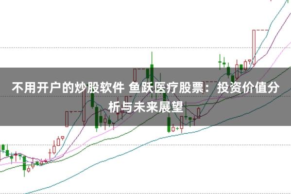 不用开户的炒股软件 鱼跃医疗股票：投资价值分析与未来展望