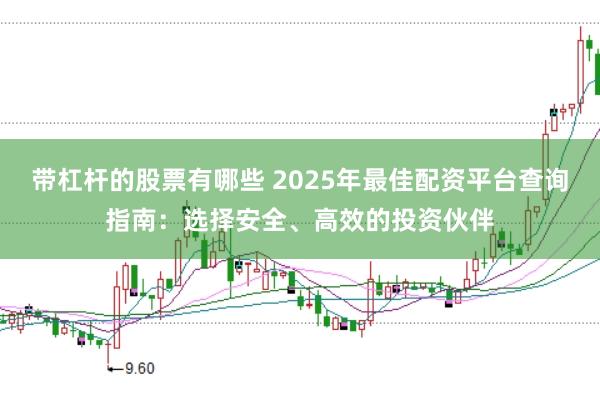 带杠杆的股票有哪些 2025年最佳配资平台查询指南：选择安全、高效的投资伙伴