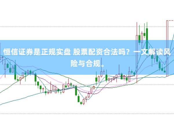 恒信证券是正规实盘 股票配资合法吗？一文解读风险与合规。