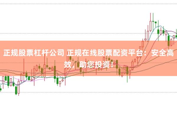 正规股票杠杆公司 正规在线股票配资平台：安全高效，助您投资！