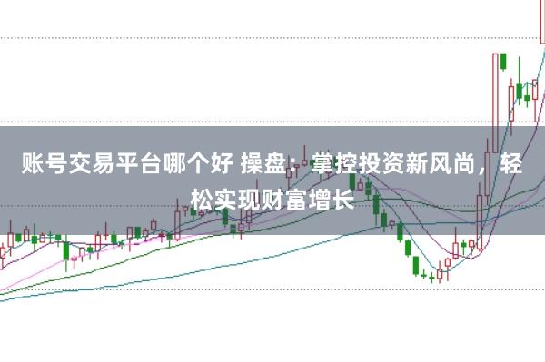 账号交易平台哪个好 操盘：掌控投资新风尚，轻松实现财富增长