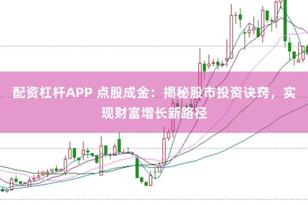 配资杠杆APP 点股成金：揭秘股市投资诀窍，实现财富增长新路径