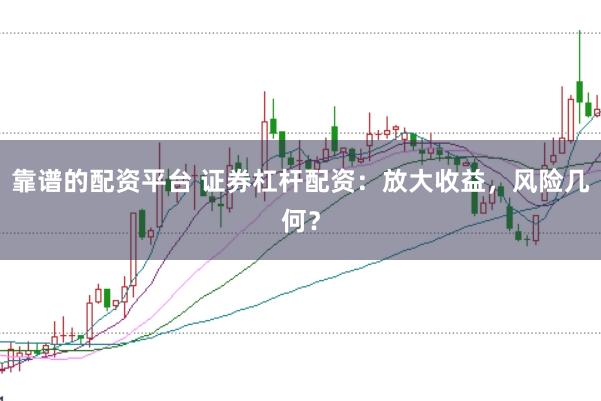 靠谱的配资平台 证券杠杆配资：放大收益，风险几何？