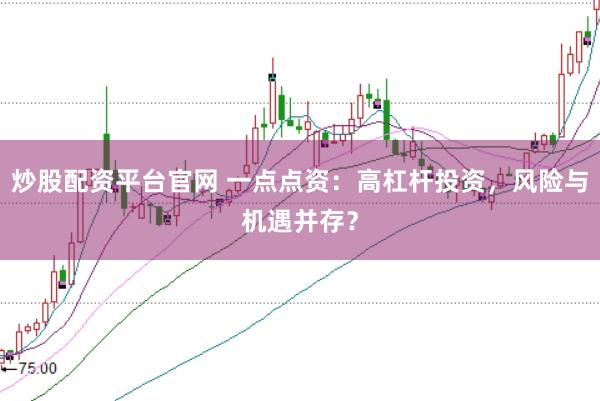 炒股配资平台官网 一点点资：高杠杆投资，风险与机遇并存？