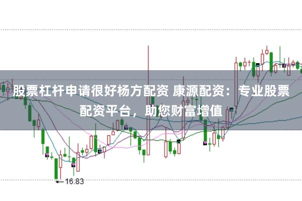 股票杠杆申请很好杨方配资 康源配资：专业股票配资平台，助您财富增值