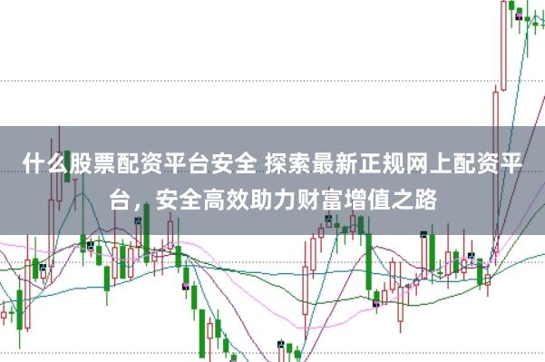 什么股票配资平台安全 探索最新正规网上配资平台，安全高效助力财富增值之路
