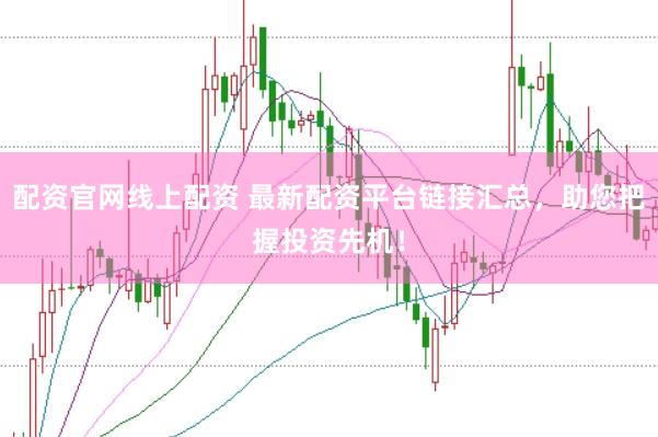 配资官网线上配资 最新配资平台链接汇总，助您把握投资先机！