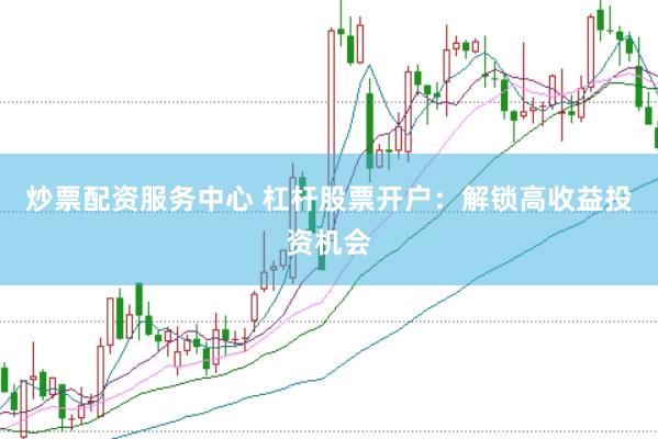 炒票配资服务中心 杠杆股票开户：解锁高收益投资机会
