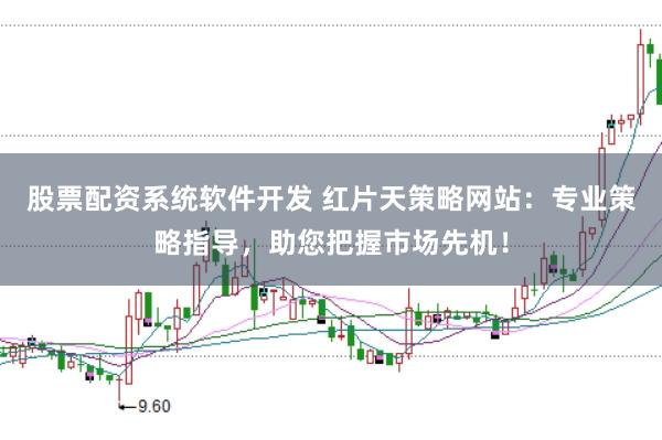 股票配资系统软件开发 红片天策略网站：专业策略指导，助您把握市场先机！