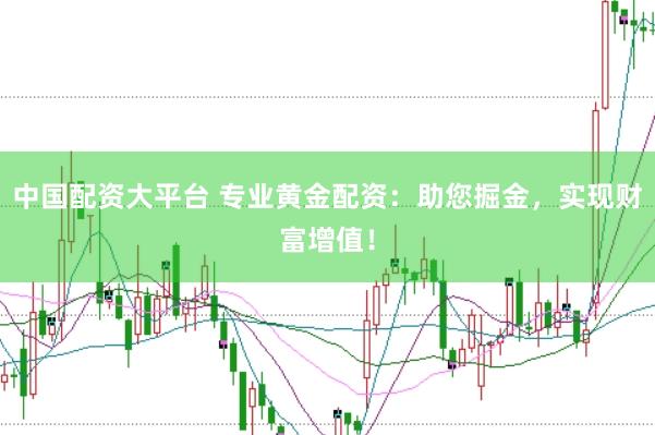 中国配资大平台 专业黄金配资：助您掘金，实现财富增值！