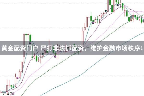 黄金配资门户 严打非法抓配资，维护金融市场秩序！