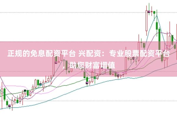 正规的免息配资平台 兴配资：专业股票配资平台，助您财富增值