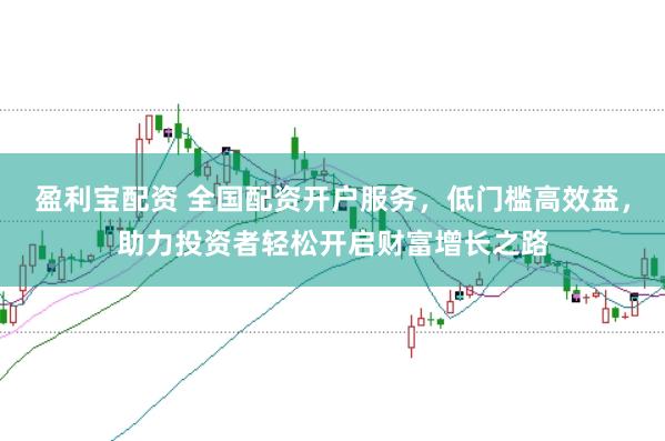 盈利宝配资 全国配资开户服务，低门槛高效益，助力投资者轻松开启财富增长之路