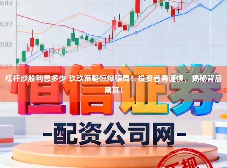 杠杆炒股利息多少 玖玖策略惊爆骗局！投资者需谨慎，揭秘背后黑幕！