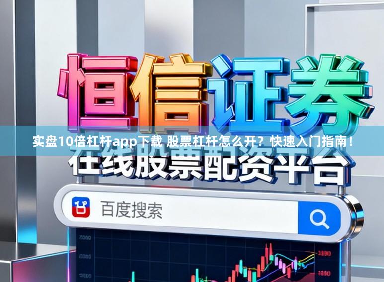 实盘10倍杠杆app下载 股票杠杆怎么开？快速入门指南！