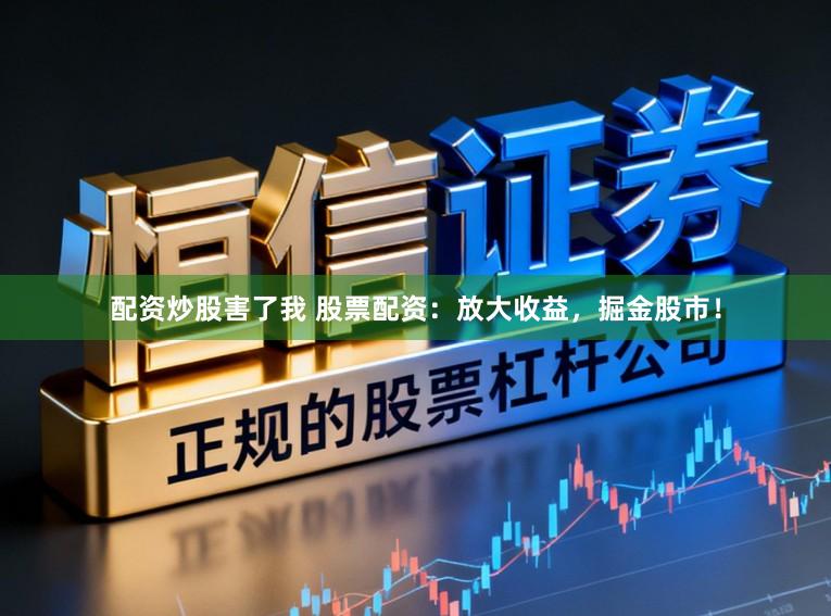 配资炒股害了我 股票配资：放大收益，掘金股市！
