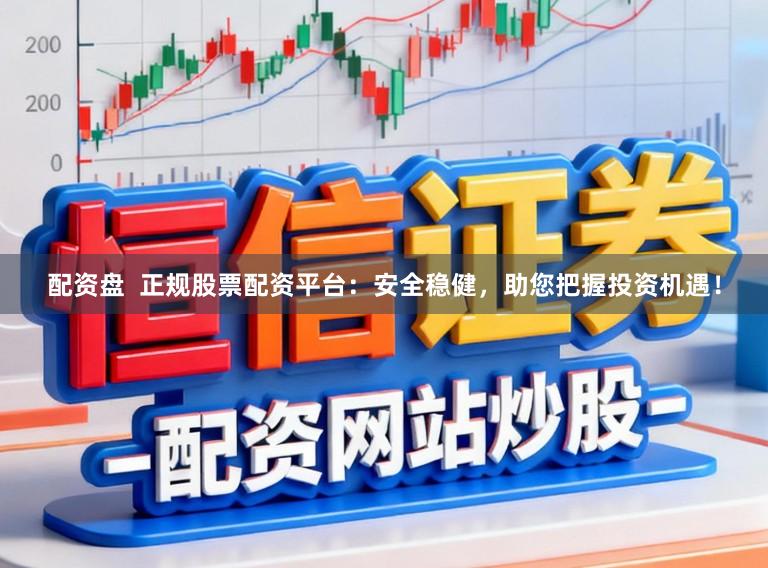 配资盘  正规股票配资平台：安全稳健，助您把握投资机遇！