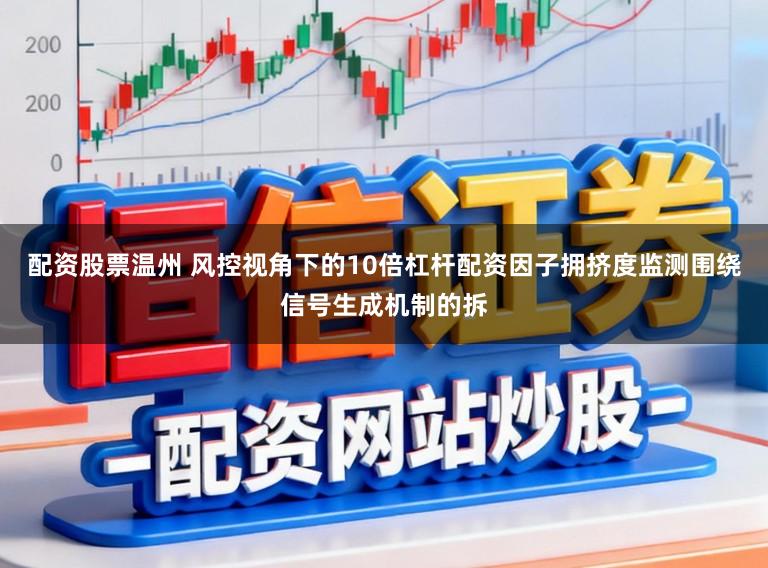 配资股票温州 风控视角下的10倍杠杆配资因子拥挤度监测围绕信号生成机制的拆