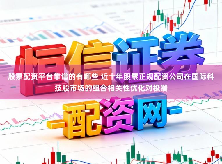 股票配资平台靠谱的有哪些 近十年股票正规配资公司在国际科技股市场的组合相关性优化对极端