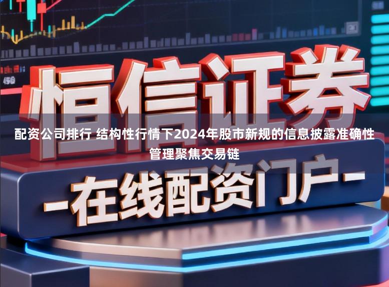 配资公司排行 结构性行情下2024年股市新规的信息披露准确性管理聚焦交易链