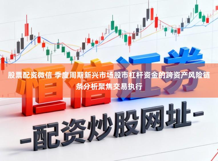 股票配资微信 季度周期新兴市场股市杠杆资金的跨资产风险链条分析聚焦交易执行